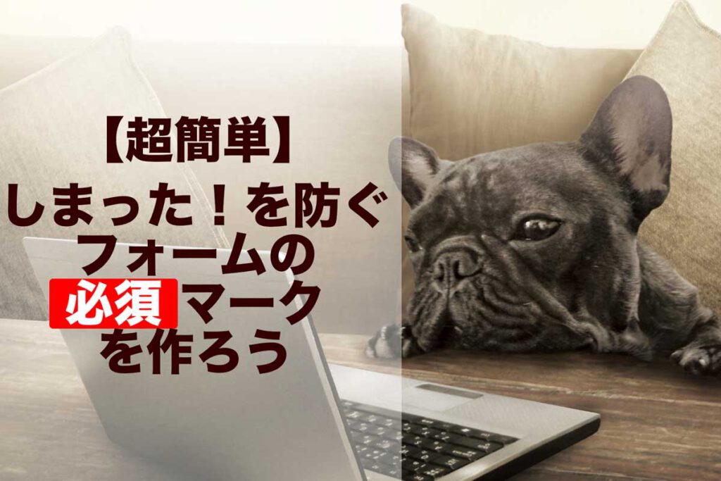 【超簡単】しまった！を防ぐフォームの必須マークを作ろう– はじめてのWordPress